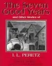 Book cover of The seven good years, and other stories of I.L. Peretz