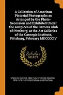 Book cover of A Collection of American Pictorial Photographs as Arranged by the Photo-Secession and Exhibited Under the Auspices of the Camera Club of Pittsburg, at ... Institute, Pittsburg, February MDCCCCIV