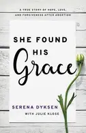 Book cover of She Found His Grace A True Story Of Hope, Love, And Forgiveness After Abortion