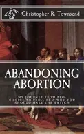 Book cover of Abandoning Abortion My Journey From Pro-Choice to Pro-Life and Why You Should Make the Switch