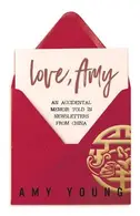 Book cover of Love, Amy An Accidental Memoir Told in Newsletters from China