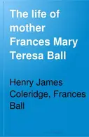 Book cover of The life of Mother Frances Mary Teresa Ball