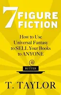 Book cover of 7 FIGURE FICTION How to Use Universal Fantasy to SELL Your Books to ANYONE