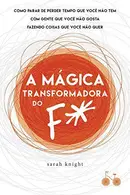 Book cover of A mágica transformadora do F*: como parar de perder tempo que você não tem com gente que você não gosta fazendo coisas que você não quer