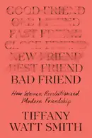 Book cover of Bad Friend How Women Revolutionized Modern Friendship