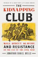Book cover of The Kidnapping Club Wall Street, Slavery, and Resistance on the Eve of the Civil War