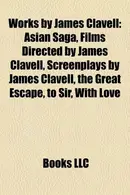 Book cover of Works by James Clavell : Asian Saga, Films Directed by James Clavell, Screenplays by James Clavell, the Great Escape, to Sir, with Love