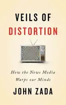 Book cover of Veils of Distortion How the News Media Warps Our Minds