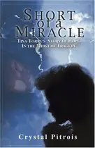 Book cover of Short of a Miracle Tina Torry's Story of Hope in the Midst of Tragedy