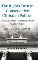Book cover of The Rights Turn in Conservative Christian Politics How Abortion Transformed the Culture Wars