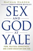 Book cover of Sex and God at Yale Porn, Political Correctness, and a Good Education Gone Bad