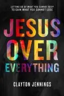 Book cover of Jesus Over Everything Letting Go of What You Cannot Keep to Gain What You Cannot Lose
