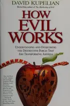 Book cover of How Evil Works Understanding and Overcoming the Destructive Forces That Are Transforming America