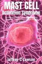 Book cover of Mast Cell Activation Syndrome - A Comprehensive Beginners Guide to Understanding and Managing MCAS: Symptoms, Diagnosis, Treatment and Lifestyle Changes