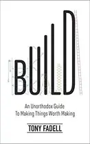 Book cover of Build An Unorthodox Guide from the Designer of the IPod, IPad and Nest