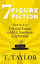 Book cover of 7 FIGURE FICTION How to Use Universal Fantasy to SELL Your Books to ANYONE
