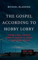 Book cover of The Gospel According to Hobby Lobby - Inside a Billionaire Family's Quest to Craft a Christian Nation