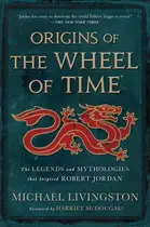 Book cover of Origins of The Wheel of Time The Legends and Mythologies that Inspired Robert Jordan