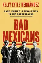 Book cover of Bad Mexicans Race, Empire, and Revolution in the Borderlands