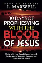 Book cover of 30 Days of Prophesying with the Blood of Jesus - Unlock Divine Breakthroughs with the Power of Fervent Prayers and the Blood of Jesus!