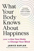 Book cover of What Your Body Knows about Happiness How to Use Your Body to Change Your Mind