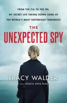 Book cover of The Unexpected Spy From the CIA to the FBI, My Secret Life Taking Down Some of the World's Most Notorious Terrorists