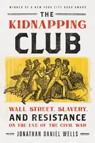 Book cover of The Kidnapping Club Wall Street, Slavery, and Resistance on the Eve of the Civil War