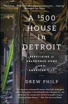 Book cover of A $500 House in Detroit Rebuilding an Abandoned Home and an American City