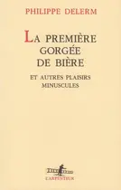 Book cover of La Premiere Gorgee de Biere et Autres Plaisirs Minuscules