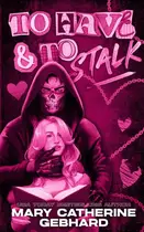 Book cover of To Have and to Stalk: A Dark Romcom