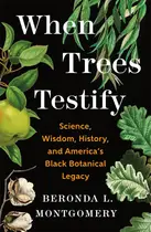 Book cover of When Trees Testify: Science, Wisdom, History, and America’s Black Botanical Legacy
