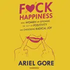 Book cover of F*ck Happiness: How Women Are Ditching the Cult of Positivity and Choosing Radical Joy