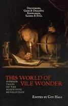 Book cover of This World of Vile Wonder: Horror Tales of the Scientific Revolution