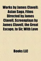 Book cover of Works by James Clavell : Asian Saga, Films Directed by James Clavell, Screenplays by James Clavell, the Great Escape, to Sir, with Love