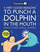 Book cover of 5 Very Good Reasons to Punch a Dolphin in the Mouth and Other Useful Guides