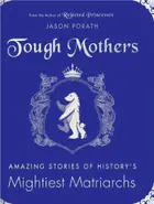 Book cover of Tough mothers: amazing stories of history's mightiest matriarchs