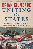 Book cover of Uniting the States: Six Crucial Moments That Forged the American Miracle