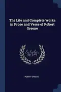 Book cover of Life and Complete Works in Prose and Verse of Robert Greene
