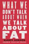 Book cover of What We Don't Talk about When We Talk about Fat