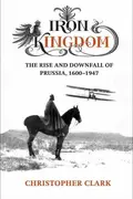 Book cover of Iron Kingdom - the Rise and Downfall of Prussia 1600 - 1947