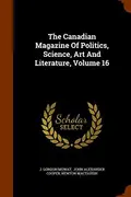 Book cover of The Canadian Magazine Of Politics, Science, Art And Literature, Volume 16