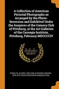 Book cover of A Collection of American Pictorial Photographs as Arranged by the Photo-Secession and Exhibited Under the Auspices of the Camera Club of Pittsburg, at ... Institute, Pittsburg, February MDCCCCIV