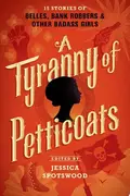 Book cover of A Tyranny of Petticoats 15 Stories of Belles, Bank Robbers & Other Badass Girls