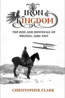 Book cover of Iron Kingdom - the Rise and Downfall of Prussia 1600 - 1947