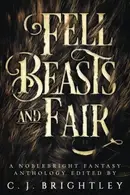 Book cover of Fell Beasts and Fair: A Noblebright Fantasy Anthology