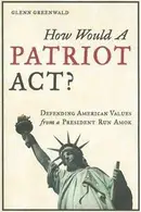Book cover of How Would a Patriot Act? Defending American Values from a President Run Amok