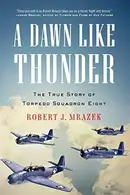 Book cover of A Dawn Like Thunder: The True Story of Torpedo Squadron Eight