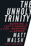 Book cover of The Unholy Trinity: Blocking the Left's Assault on Life, Marriage, and Gender