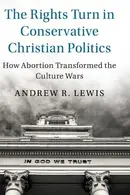 Book cover of The Rights Turn in Conservative Christian Politics How Abortion Transformed the Culture Wars