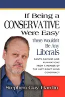 Book cover of IF BEING A CONSERVATIVE WERE EASY... There Wouldn't Be Any Liberals Rants, Ravings and Ruminations from a Member of the Vast Right Wing Conspiracy